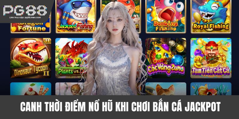 Canh thời điểm nổ hũ khi chơi bắn cá Jackpot