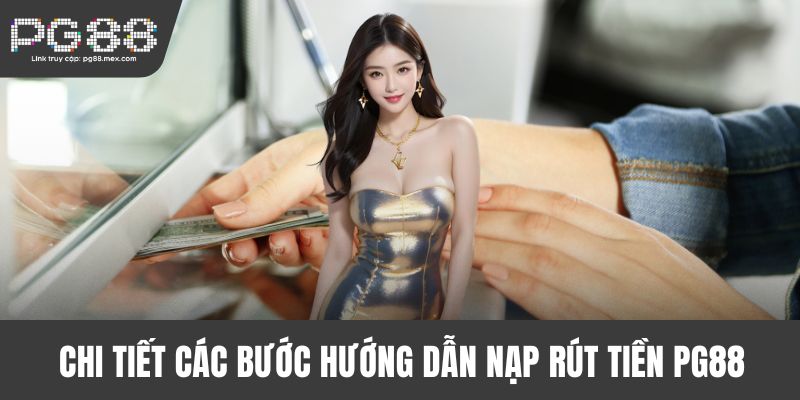 Chi tiết các bước hướng dẫn nạp rút tiền PG88