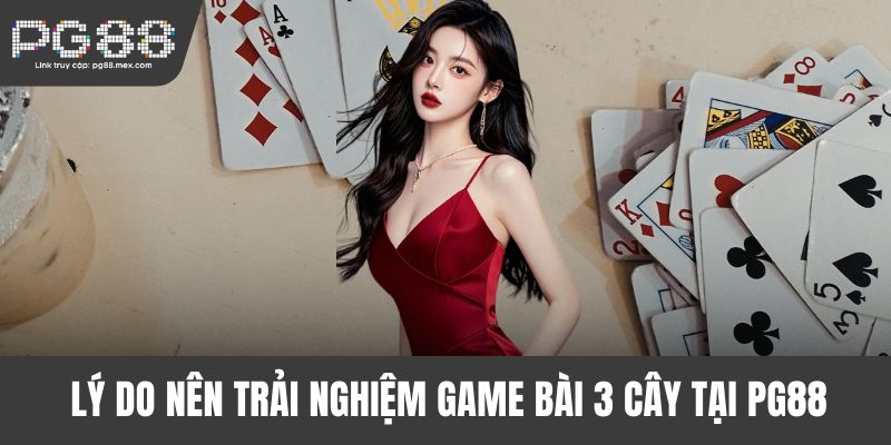 Lý do nên trải nghiệm game bài 3 cây tại PG88