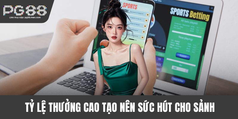 Tỷ lệ thưởng cao tạo nên sức hút cho sảnh